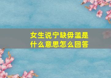 女生说宁缺毋滥是什么意思怎么回答