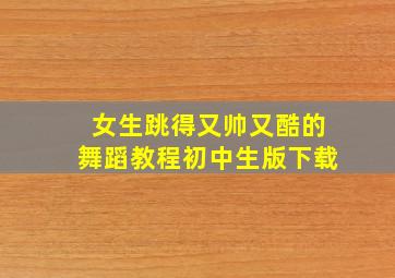 女生跳得又帅又酷的舞蹈教程初中生版下载