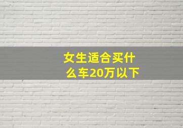 女生适合买什么车20万以下