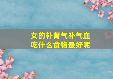 女的补肾气补气血吃什么食物最好呢