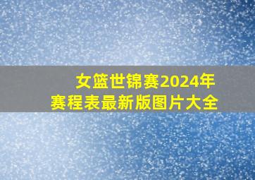 女篮世锦赛2024年赛程表最新版图片大全