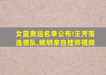 女篮奥运名单公布!王芳落选领队,姚明亲自挂帅视频