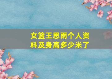 女篮王思雨个人资料及身高多少米了