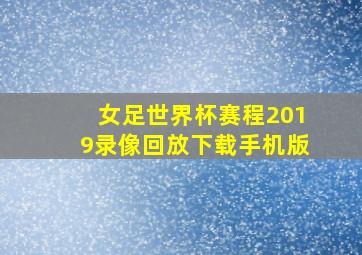 女足世界杯赛程2019录像回放下载手机版