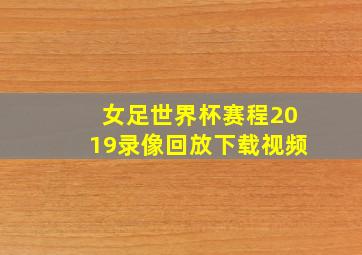 女足世界杯赛程2019录像回放下载视频