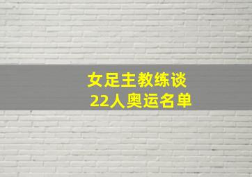 女足主教练谈22人奥运名单