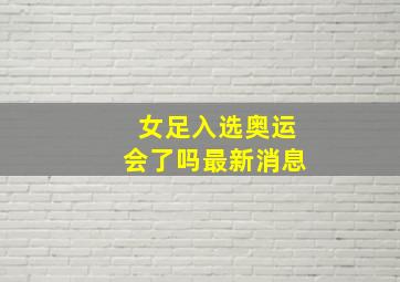 女足入选奥运会了吗最新消息