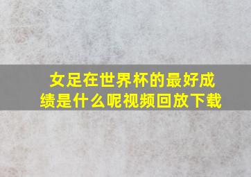 女足在世界杯的最好成绩是什么呢视频回放下载