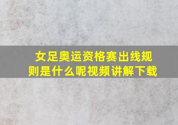 女足奥运资格赛出线规则是什么呢视频讲解下载