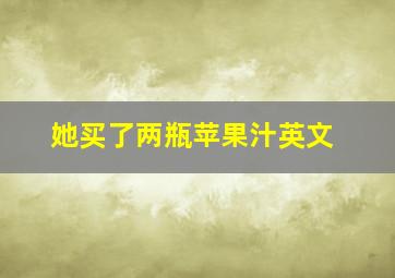 她买了两瓶苹果汁英文