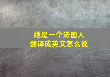 她是一个法国人翻译成英文怎么说