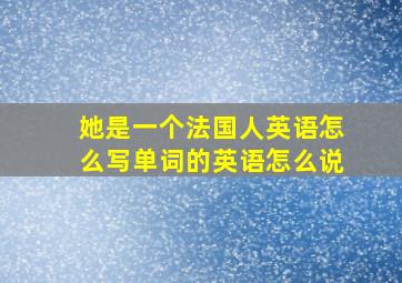 她是一个法国人英语怎么写单词的英语怎么说