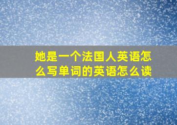 她是一个法国人英语怎么写单词的英语怎么读