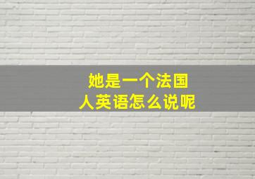 她是一个法国人英语怎么说呢