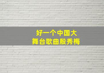 好一个中国大舞台歌曲殷秀梅