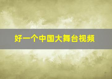 好一个中国大舞台视频