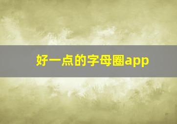 好一点的字母圈app