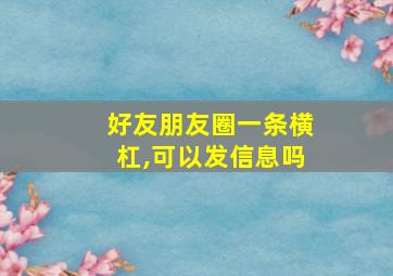 好友朋友圈一条横杠,可以发信息吗