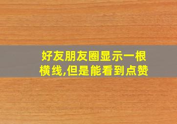 好友朋友圈显示一根横线,但是能看到点赞