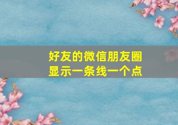 好友的微信朋友圈显示一条线一个点