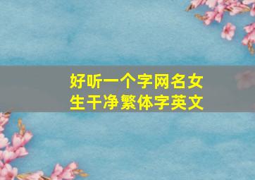 好听一个字网名女生干净繁体字英文