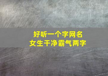 好听一个字网名女生干净霸气两字