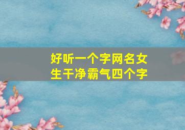 好听一个字网名女生干净霸气四个字