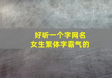 好听一个字网名女生繁体字霸气的