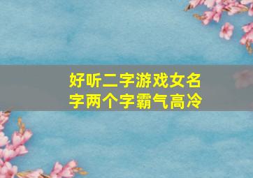 好听二字游戏女名字两个字霸气高冷