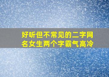 好听但不常见的二字网名女生两个字霸气高冷