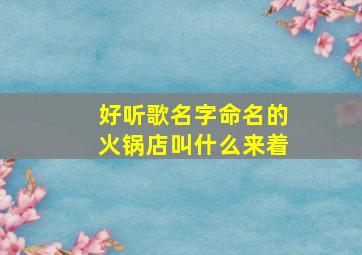 好听歌名字命名的火锅店叫什么来着