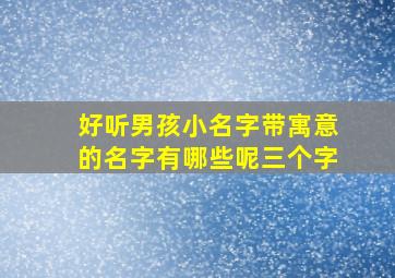 好听男孩小名字带寓意的名字有哪些呢三个字