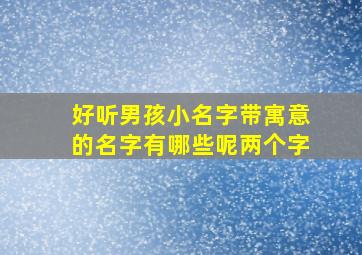 好听男孩小名字带寓意的名字有哪些呢两个字