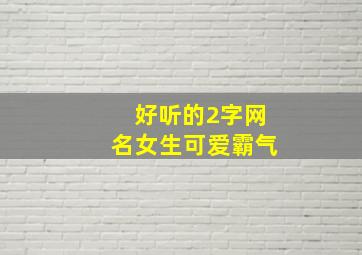 好听的2字网名女生可爱霸气