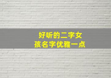 好听的二字女孩名字优雅一点