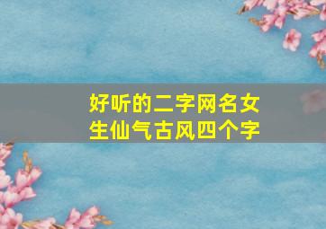 好听的二字网名女生仙气古风四个字