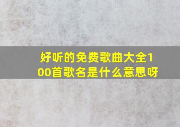 好听的免费歌曲大全100首歌名是什么意思呀