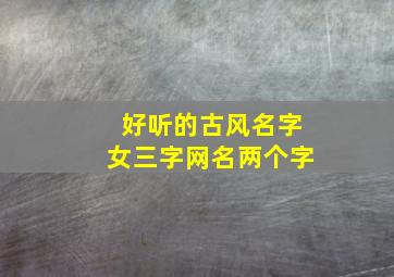 好听的古风名字女三字网名两个字