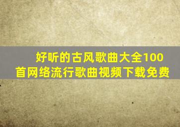 好听的古风歌曲大全100首网络流行歌曲视频下载免费