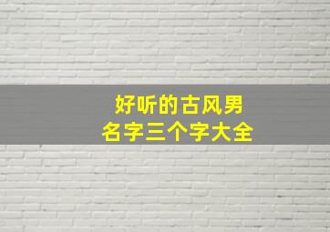 好听的古风男名字三个字大全