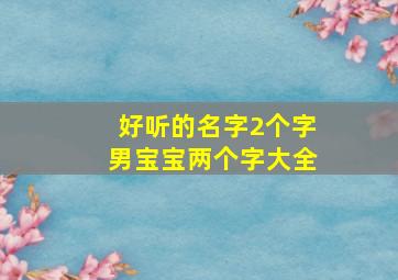 好听的名字2个字男宝宝两个字大全