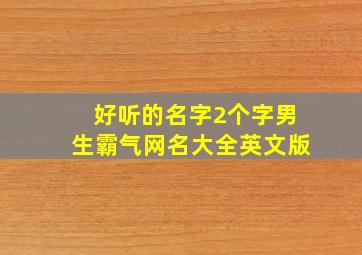 好听的名字2个字男生霸气网名大全英文版