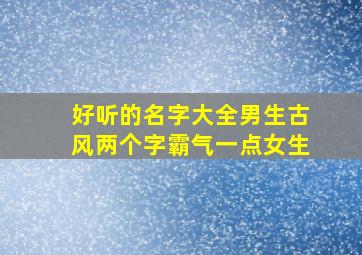 好听的名字大全男生古风两个字霸气一点女生