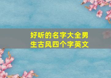 好听的名字大全男生古风四个字英文