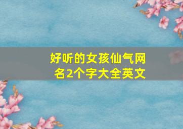 好听的女孩仙气网名2个字大全英文