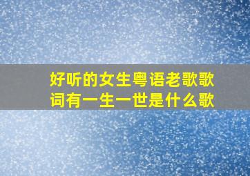 好听的女生粤语老歌歌词有一生一世是什么歌