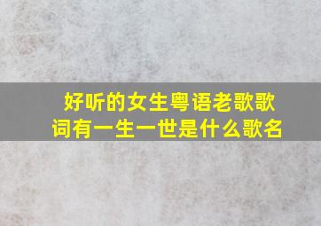 好听的女生粤语老歌歌词有一生一世是什么歌名