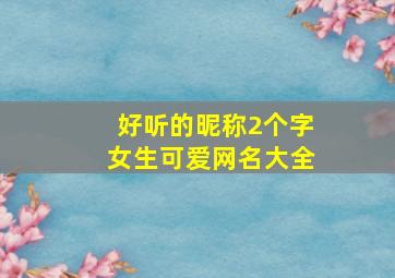 好听的昵称2个字女生可爱网名大全