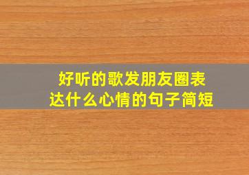 好听的歌发朋友圈表达什么心情的句子简短