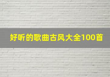 好听的歌曲古风大全100首